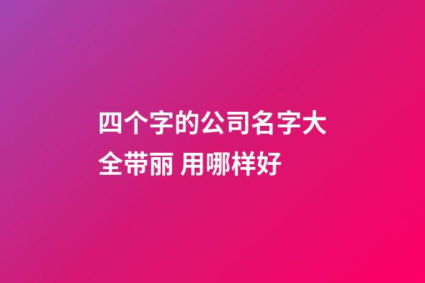 四个字的公司名字大全带丽 用哪样好-第1张-公司起名-玄机派